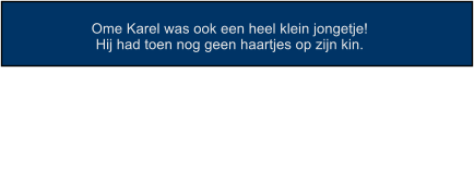 Ome Karel was ook een heel klein jongetje! Hij had toen nog geen haartjes op zijn kin.